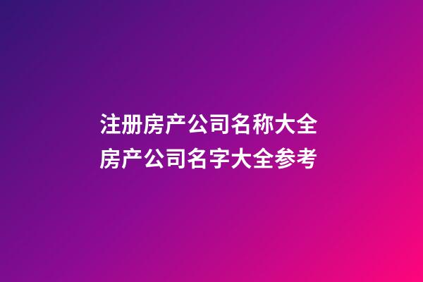 注册房产公司名称大全 房产公司名字大全参考-第1张-公司起名-玄机派